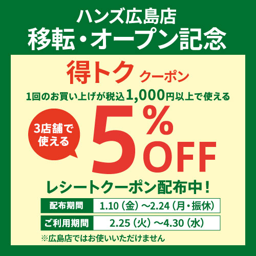 【広島店】1/10(金)～2/24(月・振休)までのお買い上げで、2/25(火)から広島県内3店舗で使える5％OFFレシートクーポン配布！